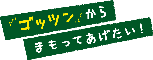 ゴッツンから守ってあげたい